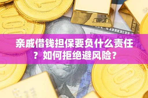 武汉亲戚借钱担保要负什么责任？如何拒绝避风险？