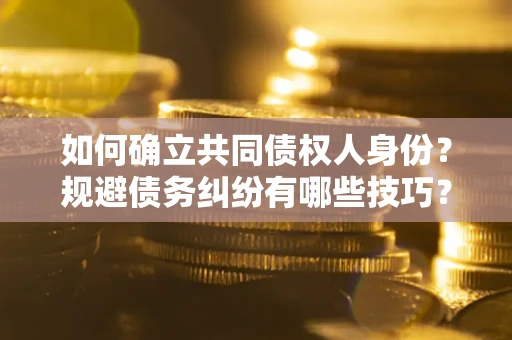 武汉如何确立共同债权人身份？规避债务纠纷有哪些技巧？