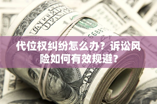 武汉代位权纠纷怎么办？诉讼风险如何有效规避？