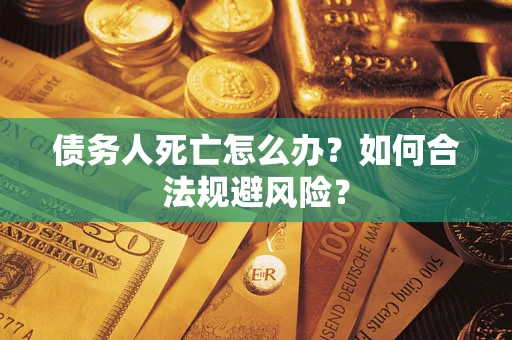 武汉债务人死亡怎么办？如何合法规避风险？
