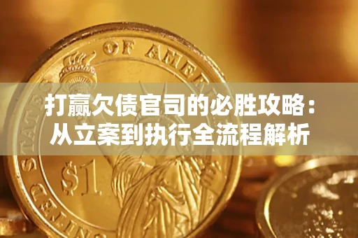 武汉打赢欠债官司的必胜攻略：从立案到执行全流程解析