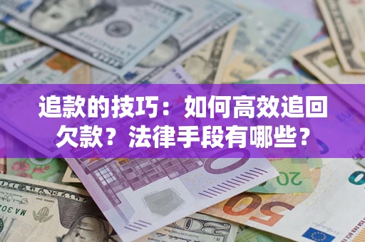 武汉追款的技巧：如何高效追回欠款？法律手段有哪些？