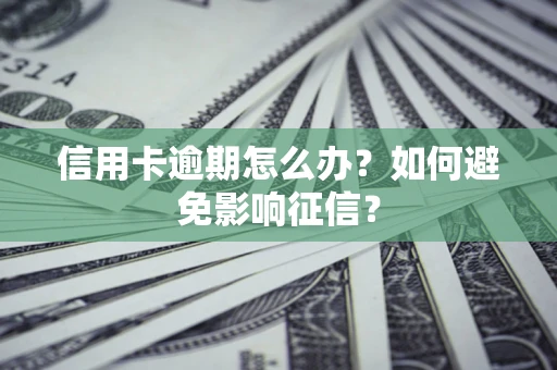 武汉信用卡逾期怎么办？如何避免影响征信？