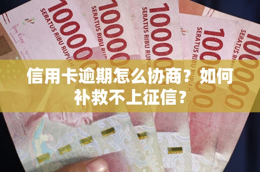 武汉信用卡逾期怎么协商？如何补救不上征信？