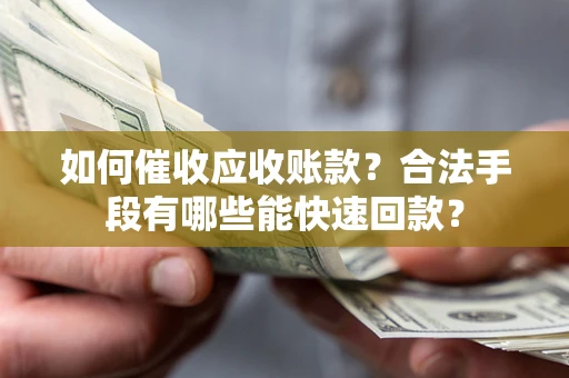 武汉如何催收应收账款？合法手段有哪些能快速回款？