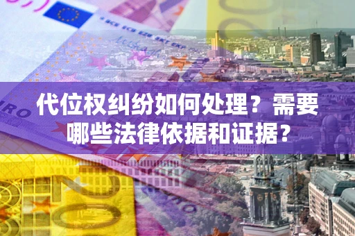 武汉代位权纠纷如何处理？需要哪些法律依据和证据？