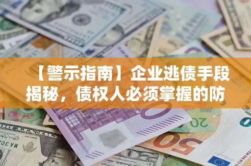武汉【警示指南】企业逃债手段揭秘，债权人必须掌握的防坑宝典
