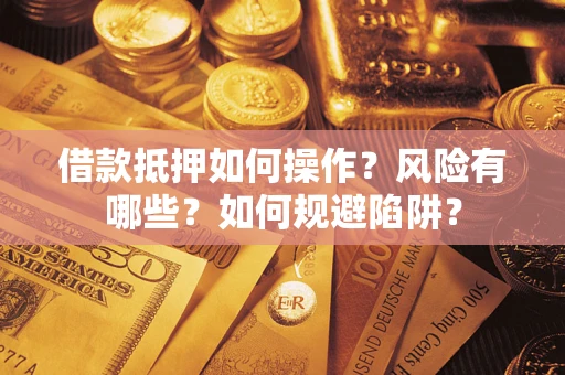 武汉借款抵押如何操作?风险有哪些?如何规避陷阱? 武汉借款抵押如何操作?风险有哪些?如何规避陷阱?