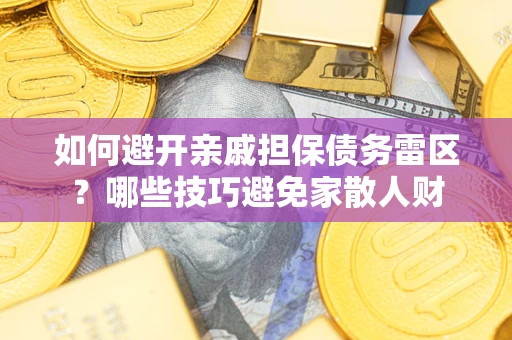 武汉如何避开亲戚担保债务雷区？哪些技巧避免家散人财