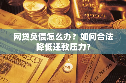 武汉网贷负债怎么办？如何合法降低还款压力？