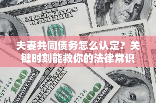 武汉夫妻共同债务怎么认定？关键时刻能救你的法律常识
