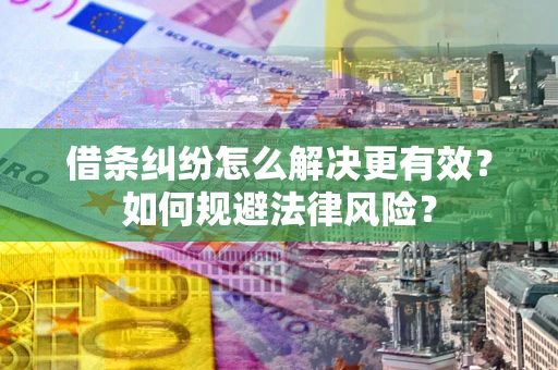 武汉借条纠纷怎么解决更有效？如何规避法律风险？