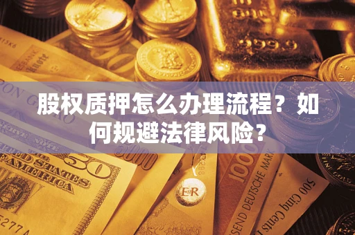 武汉股权质押怎么办理流程？如何规避法律风险？