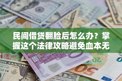 武汉民间借贷翻脸后怎么办？掌握这个法律攻略避免血本无归