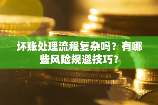 武汉坏账处理流程复杂吗？有哪些风险规避技巧？