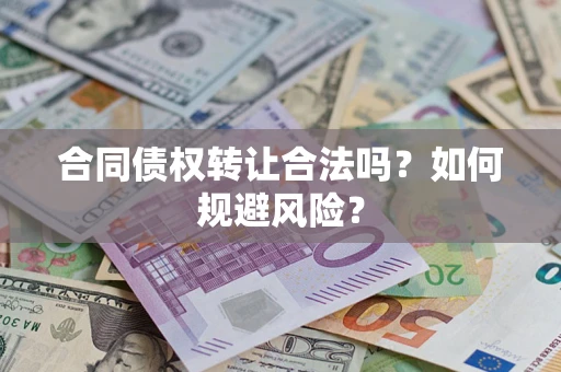 武汉合同债权转让合法吗?如何规避风险? 武汉合同债权转让合法吗?如何规避风险?