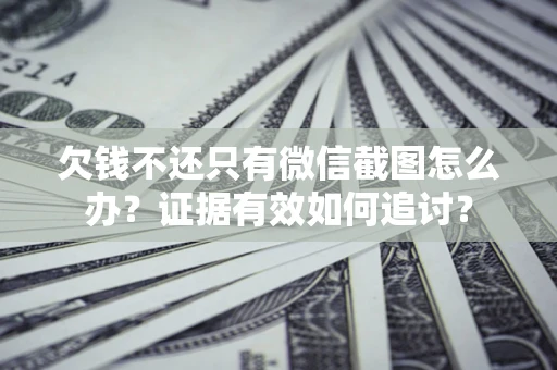 武汉欠钱不还只有微信截图怎么办？证据有效如何追讨？