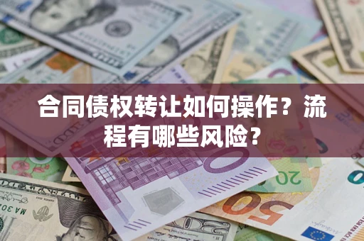 武汉合同债权转让如何操作？流程有哪些风险？