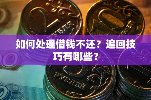 武汉如何处理借钱不还？追回技巧有哪些？