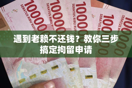 武汉遇到老赖不还钱？教你三步搞定拘留申请