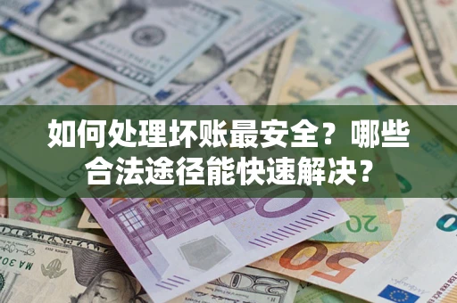 武汉如何处理坏账最安全？哪些合法途径能快速解决？