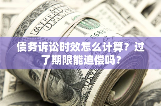 武汉债务诉讼时效怎么计算？过了期限能追偿吗？