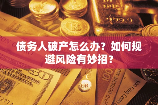 武汉债务人破产怎么办？如何规避风险有妙招？