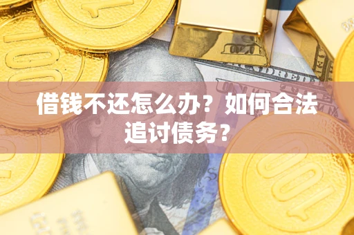 武汉借钱不还怎么办？如何合法追讨债务？