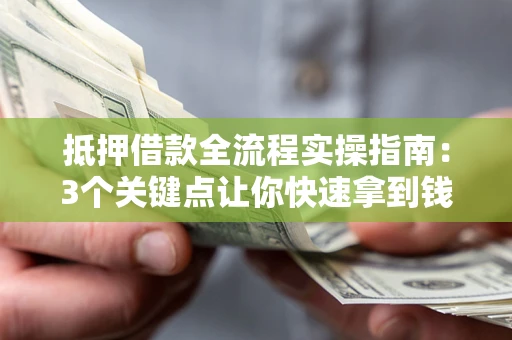 武汉抵押借款全流程实操指南：3个关键点让你快速拿到钱