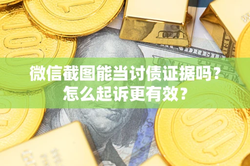 武汉微信截图能当讨债证据吗？怎么起诉更有效？