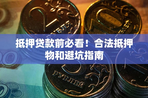 武汉抵押贷款前必看！合法抵押物和避坑指南