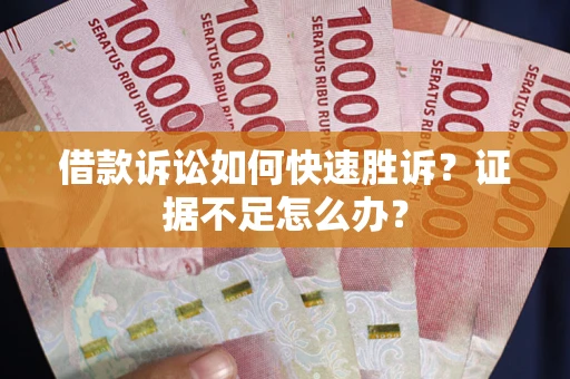 武汉借款诉讼如何快速胜诉？证据不足怎么办？