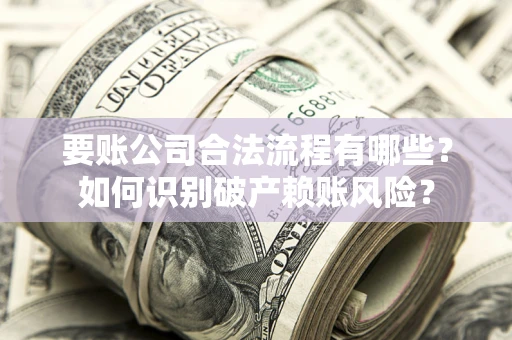 武汉要账公司合法流程有哪些？如何识别破产赖账风险？