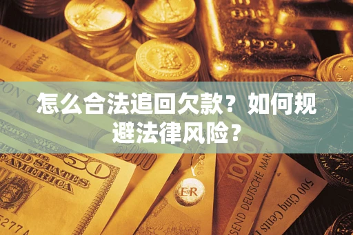 武汉怎么合法追回欠款？如何规避法律风险？