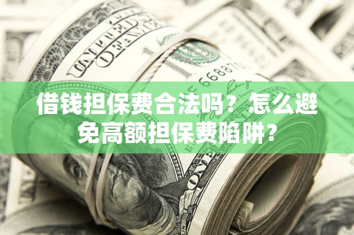 武汉借钱担保费合法吗？怎么避免高额担保费陷阱？