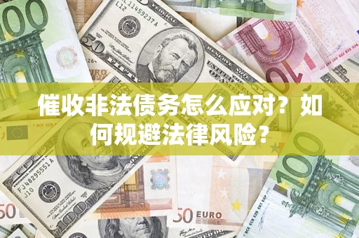 武汉催收非法债务怎么应对？如何规避法律风险？