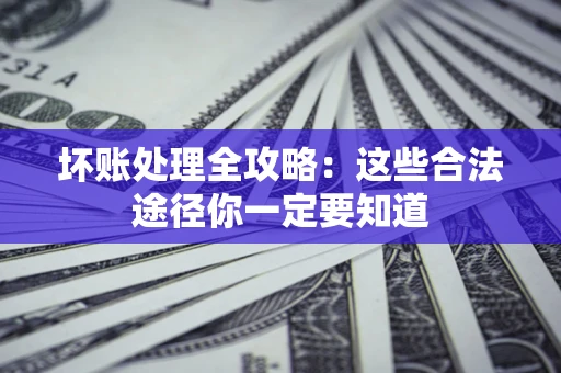 武汉坏账处理全攻略：这些合法途径你一定要知道