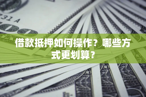 武汉借款抵押如何操作？哪些方式更划算？
