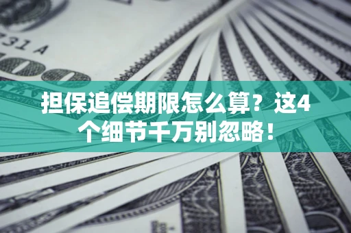 武汉担保追偿期限怎么算?这4个细节千万别忽略! 武汉担保追偿期限怎么算?这4个细节千万别忽略!