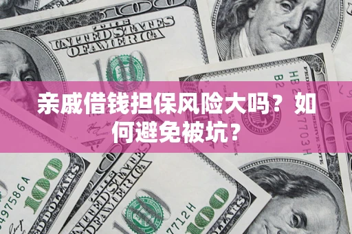 武汉亲戚借钱担保风险大吗？如何避免被坑？