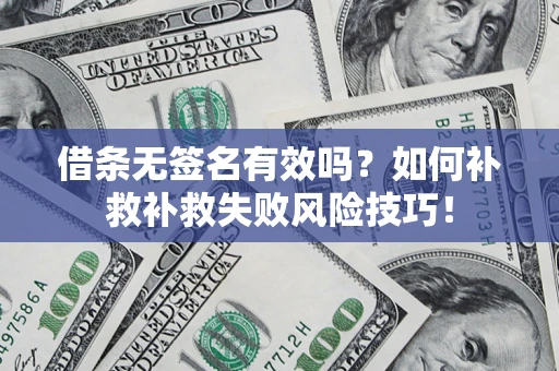 武汉借条无签名有效吗？如何补救补救失败风险技巧！