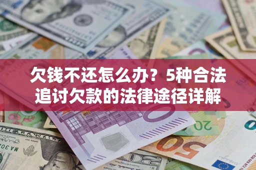 武汉欠钱不还怎么办？5种合法追讨欠款的法律途径详解