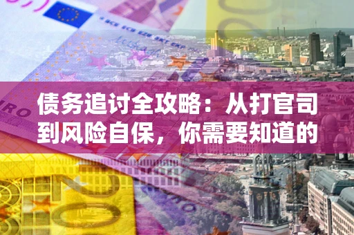 武汉债务追讨全攻略：从打官司到风险自保，你需要知道的法律智慧