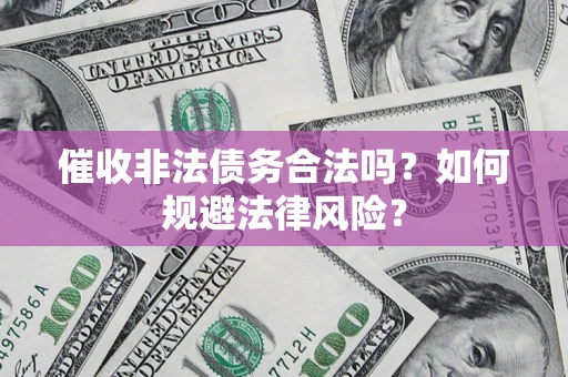 武汉催收非法债务合法吗？如何规避法律风险？