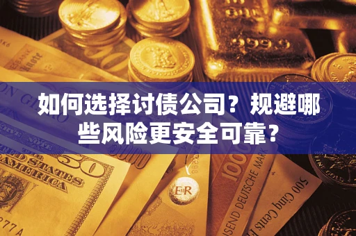 武汉如何选择讨债公司？规避哪些风险更安全可靠？