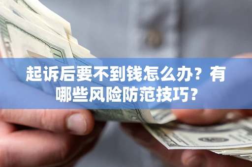 武汉起诉后要不到钱怎么办?有哪些风险防范技巧? 武汉起诉后要不到钱怎么办?有哪些风险防范技巧?