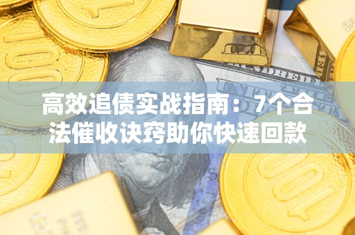 武汉高效追债实战指南：7个合法催收诀窍助你快速回款
