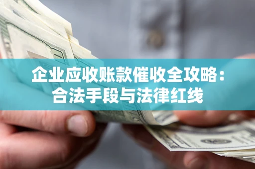 武汉企业应收账款催收全攻略：合法手段与法律红线