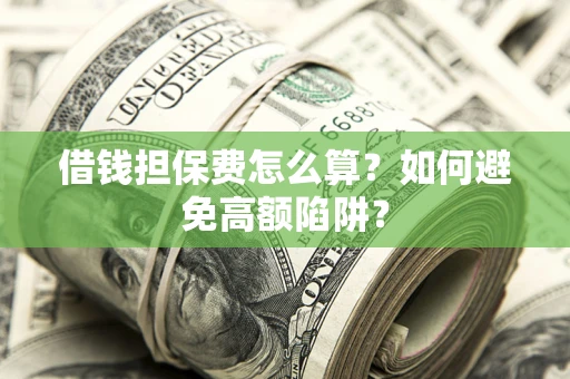 武汉借钱担保费怎么算？如何避免高额陷阱？