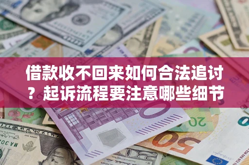 武汉借款收不回来如何合法追讨？起诉流程要注意哪些细节？
